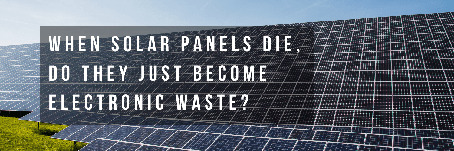 When Solar Panels Die, Do They Just Become Electronic Waste?